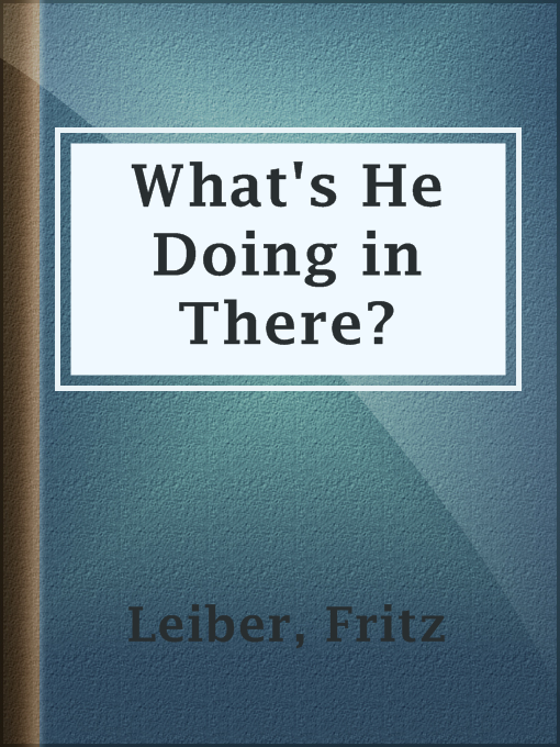 Title details for What's He Doing in There? by Fritz Leiber - Available